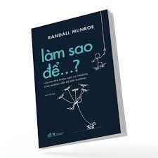  Làm Sao Để…? - Lời Khuyên Khoa Học Lạ Thường Cho Những Vấn Đề Đời Thường 