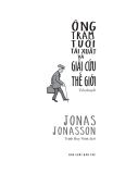  Ông Trăm Tuổi Tái Xuất Và Giải Cứu Thế Giới - Jonas Jonasson 