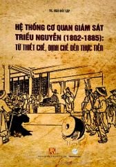  Hệ Thống Cơ Quan Giám Sát Triều Nguyễn (1802 - 1885) Từ Thiết Chế, Định Chế Đến Thực Tiễn (Bìa Cứng) 