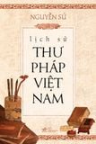  LỊCH SỬ THƯ PHÁP VIỆT NAM (BÌA CỨNG) 