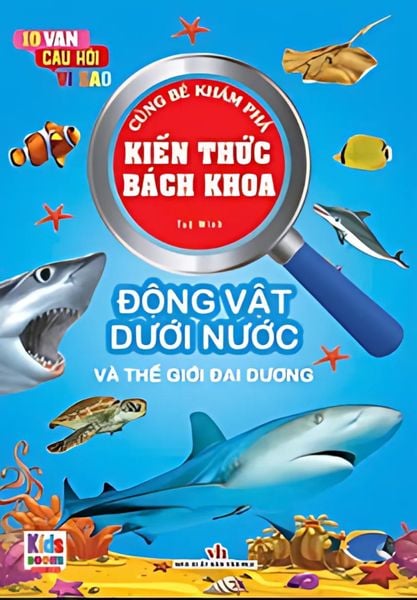 10 Vạn Câu Hỏi Vì Sao - Cùng Bé Khám Phá Kiến Thức Bách Khoa - Động Vật Dưới Nước Và Thế Giới Đại Dương - Động Vật Dưới Nước Và Thế Giới Đại Dương