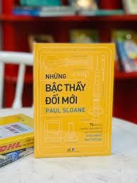  Những Bậc Thầy Đổi Mới - 76 Bài Học Truyền Cảm Hứng Từ Các Nhà Đổi Mới Vĩ Đại Nhất Mọi Thời Đại 