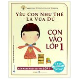  Yêu Con Như Thế Là Vừa Đủ - Con Vào Lớp 1 