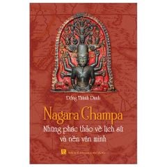  Nagara Champa - Những Phác Thảo Về Lịch Sử Và Nền Văn Minh 