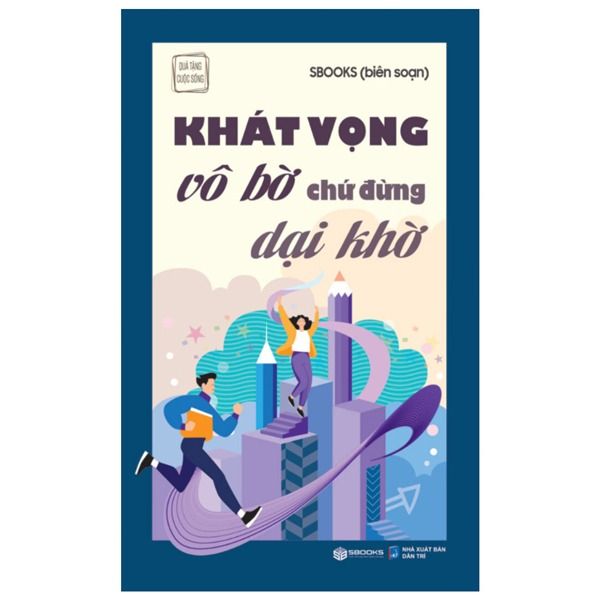 Khát Vọng Vô Bờ Chứ Đừng Dại Khờ - Sbooks