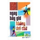  Ngay Bây Giờ Không Đợi Chờ 