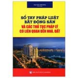 Sổ Tay Pháp Luật Bất Động Sản Và Các Thủ Tục Pháp Lý Liên Quan Đến Nhà Đất 