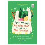  Ngày Hôm Nay Hãy Sống Thật Với Trái Tim Mình - 55 Chỉ Dẫn Vượt Qua Chán Nản Trong Cuộc Sống Thường Ngày 