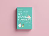  Nghệ Thuật Trò Chuyện Và Lắng Nghe Con Trẻ 