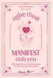  Nghệ Thuật Manifest Tình Yêu - 15 Kỹ Thuật Đỉnh Cao Thu Hút, Tạo Dựng Và Duy Trì Mối Quan Hệ Lý Tưởng 