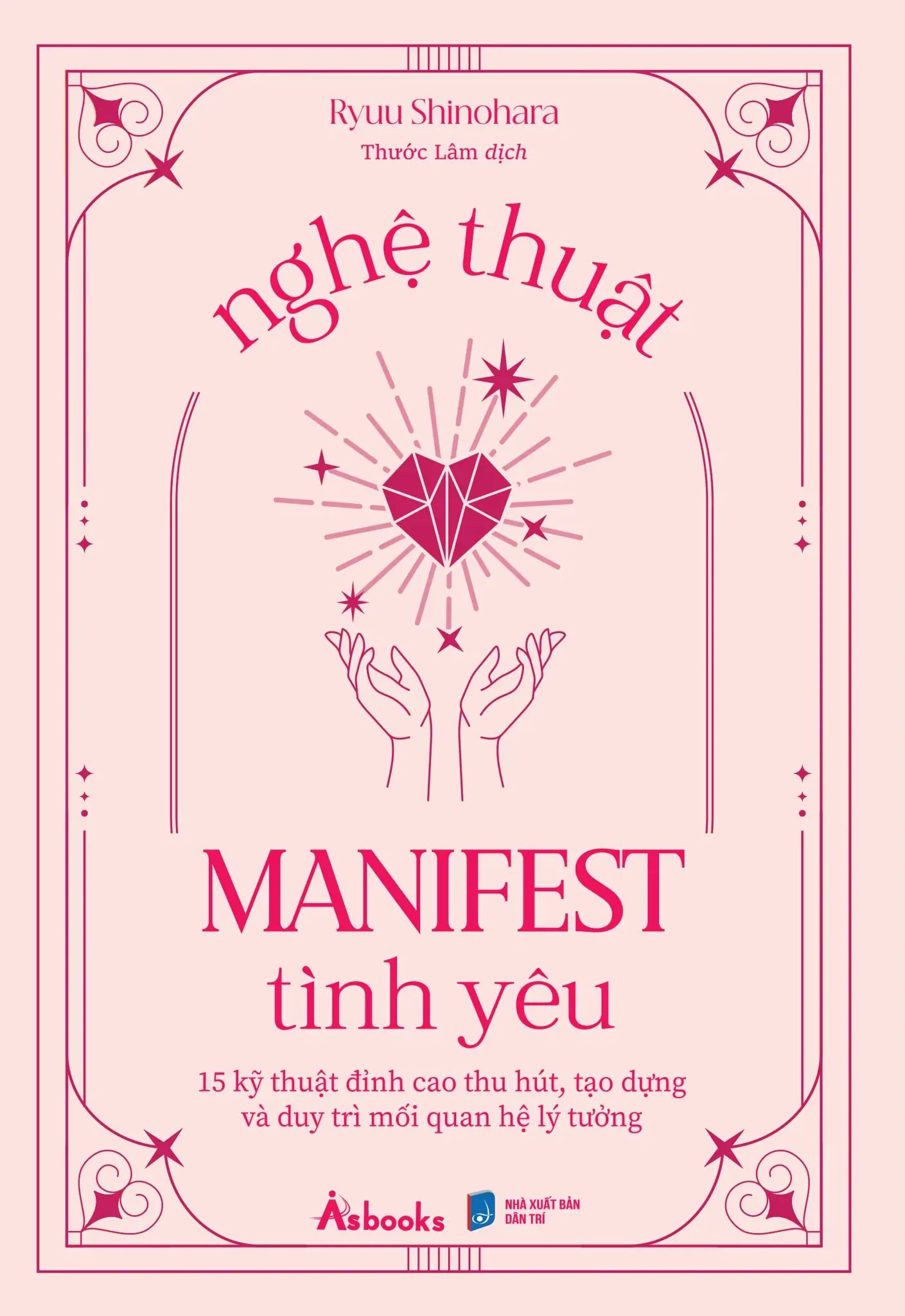  Nghệ Thuật Manifest Tình Yêu - 15 Kỹ Thuật Đỉnh Cao Thu Hút, Tạo Dựng Và Duy Trì Mối Quan Hệ Lý Tưởng 