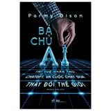  Bá Chủ AI - Trí Tuệ Nhân Tạo, ChatGPT, Và Cuộc Chạy Đua Thay Đổi Thế Giới 