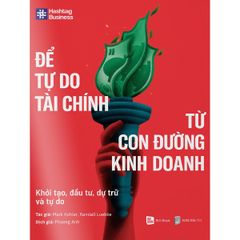  Để Tự Do Tài Chính Từ Con Đường Kinh Doanh - Khởi Tạo, Đầu Tư, Dự Trữ Và Tự Do 