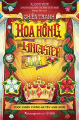  Chiến Tranh Hoa Hồng Giữa Lancaster Và York - Cuộc Chiến Vương Quyền Anh Quốc -  Alison Weir 