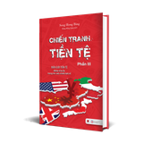  Chiến Tranh Tiền Tệ - Biên Giới Tiền Tệ - Nhân Tố Bí Ẩn Trong Các Cuộc Chiến Kinh Tế (Phần III) 