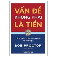  Vấn Đề Không Phải Là Tiền - Cách Nhìn Hoàn Toàn Khác Về Tiền Bạc 