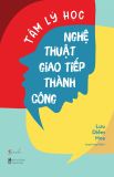  Tâm Lý Học - Nghệ Thuật Giao Tiếp Thành Công 