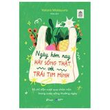  Ngày Hôm Nay Hãy Sống Thật Với Trái Tim Mình - 55 Chỉ Dẫn Vượt Qua Chán Nản Trong Cuộc Sống Thường Ngày 