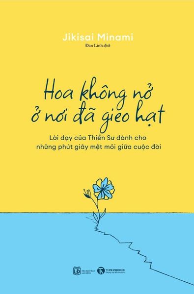 Hoa Không Nở Ở Nơi Đã Gieo Hạt - Lời Dạy Của Thiền Sư Dành Cho Những Phút Giây Mệt Mỏi Giữa Cuộc Đời - Sư Đan