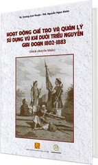  HOẠT ĐỘNG CHẾ TẠO VÀ QUẢN LÝ SỬ DỤNG VŨ KHÍ DƯỚI TRIỀU NGUYỄN GIAI ĐOẠN 1802-1883 ( Bìa Cứng) 