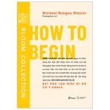  How To Begin - Bắt Đầu Làm Việc Gì Đó Có Ý Nghĩa 