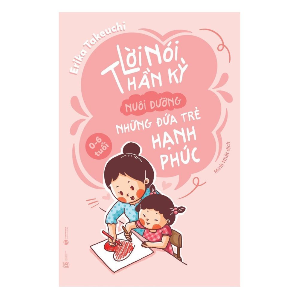  Lời Nói Thần Kỳ Nuôi Dưỡng Những Đứa Trẻ Hạnh Phúc: từ 0 – 6 tuổi (Tái bản 2024) 