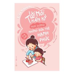  Lời Nói Thần Kỳ Nuôi Dưỡng Những Đứa Trẻ Hạnh Phúc: từ 0 – 6 tuổi (Tái bản 2024) 