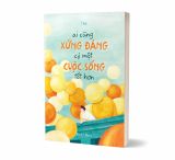  Ai Cũng Xứng Đáng Có Một Cuộc Sống Tốt Hơn 