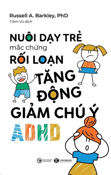 Nuôi Dạy Trẻ Mắc Hội Chứng Rối Loạn Tăng Động Giảm Chú Ý (Adhd)