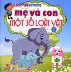 Em Tìm Hiểu Môi Trường - Mẹ Và Con Một Số Loài Vật - Tập 1