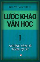 Lược Khảo Văn Học - Tập 1: Những Vấn Đề Tổng Quát