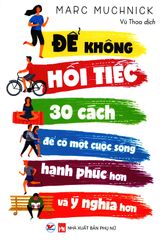 Để Không Hối Tiếc - 30 Cách Để Có Một Cuộc Sống Hạnh Phúc Hơn Và Ý Nghĩa Hơn