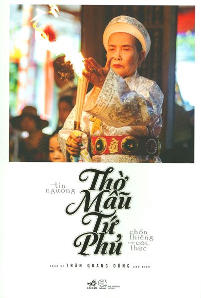 Tín Ngưỡng Thờ Mẫu Tứ Phủ - Chốn Thiêng Nơi Cõi Thực (Tái Bản 2019)