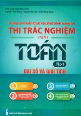 Trọng Tâm Kiến Thức Và Phát Triển Năng Lực - Thi Trắc Nghiệm Môn Toán: Đại Số Và Giải Tích - Tập 1