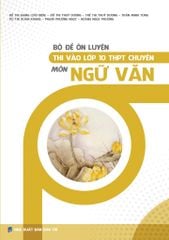 Bộ Đề Ôn Luyện Thi Vào Lớp 10 THPT Chuyên Môn Ngữ Văn