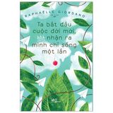  Ta Bắt Đầu Cuộc Đời Mới, Khi Nhận Ra Mình Chỉ Sống Một Lần 