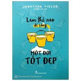  Làm Thế Nào Để Sống Một Đời Tốt Đẹp 