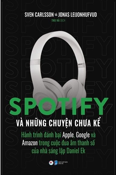  Spotify Và Những Chuyện Chưa Kể - Hành Trình Đánh Bại Apple, Google Và Amazon Trong Cuộc Đua Âm Thanh Số Của Nhà Sáng Lập Daniel Ek 