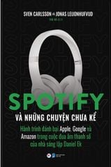 Spotify Và Những Chuyện Chưa Kể - Hành Trình Đánh Bại Apple, Google Và Amazon Trong Cuộc Đua Âm Thanh Số Của Nhà Sáng Lập Daniel Ek