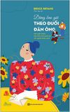  Đừng Bao Giờ Theo Đuổi Đàn Ông - 38 Tuyệt Chiêu Làm Chủ Mối Quan Hệ Với Người Khác Phái 