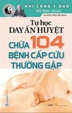  Tự Học Day Ấn Huyệt - Chữa 104 Bệnh Cấp Cứu Thường Gặp 