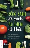  Sống Sạch Để Xanh, Ăn Lành Để Khoẻ (Tái Bản 2022) 