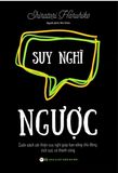 Suy Nghĩ Ngược - Cuốn Sách Cải Thiện Suy Nghĩ Giúp Bạn Sống Chủ Động, Tích Cực Và Thành Công 