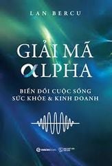  Giải Mã Alpha - Biến Đổi Cuộc Sống, Sức Khỏe Và Kinh Doanh 