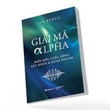 Giải Mã Alpha - Biến Đổi Cuộc Sống, Sức Khỏe Và Kinh Doanh 