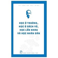 Di Sản Hồ Chí Minh. Học Ở Trường, Học Ở Sách Vở, Học Lẫn Nhau Và Học Nhân Dân