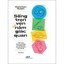 Sống Trọn Vẹn Với Năm Giác Quan - Trân Trọng Từng Khoảnh Khắc, Trải Nghiệm Mỗi Phút Giây Để Thêm Yêu Cuộc Đời