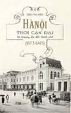  Hà Nội Thời Cận Đại - Từ Nhượng Địa Đến Thành Phố (1873-1945) 
