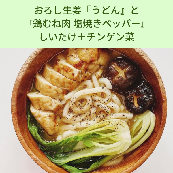  おろし生姜『うどん』と 『鶏むね肉 塩焼きペッパー』 しいたけ＋チンゲン菜 