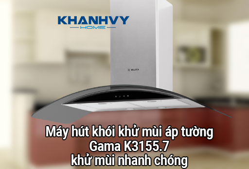 Máy hút khói khử mùi áp tường Gama K3155.7 – khử mùi nhanh chóng và hiệu quả hơn